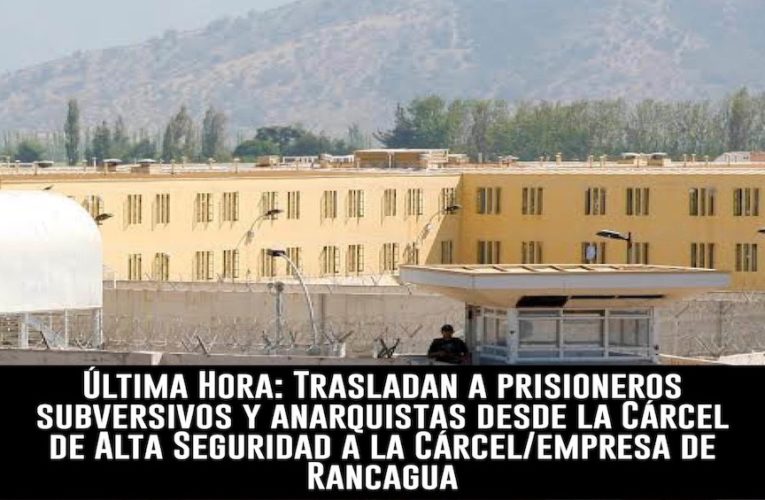 Trasladan a prisioneros subversivos y anarquistas desde la Cárcel de Alta Seguridad a la Cárcel de Rancagua